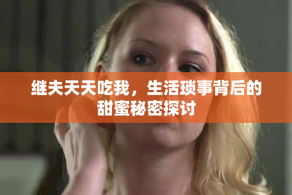 继夫天天吃我，生活琐事背后的甜蜜秘密探讨
