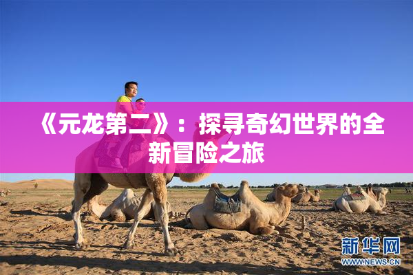 《元龙第二》：探寻奇幻世界的全新冒险之旅