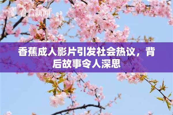 香蕉成人影片引发社会热议，背后故事令人深思