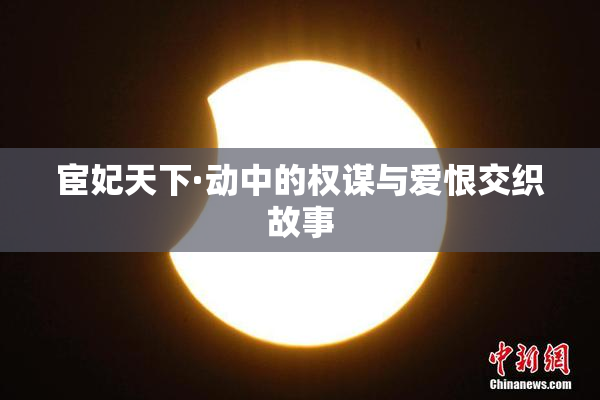 宦妃天下·动中的权谋与爱恨交织故事