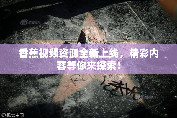 香蕉视频资源全新上线，精彩内容等你来探索！