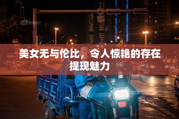 美女无与伦比，令人惊艳的存在提现魅力