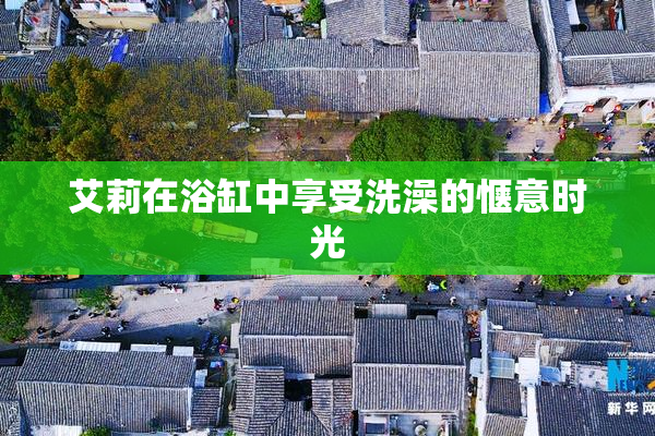 艾莉在浴缸中享受洗澡的惬意时光