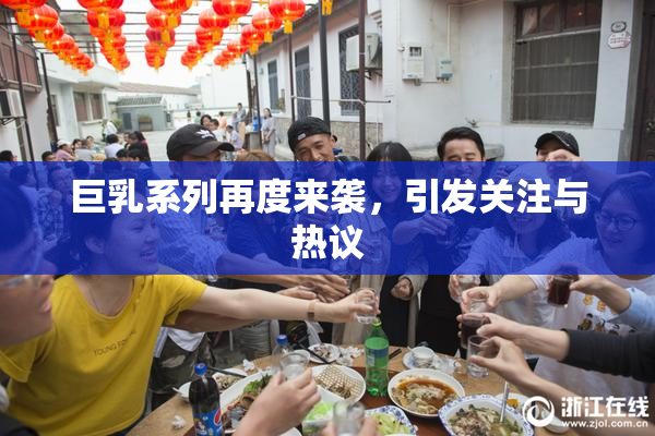 巨乳系列再度来袭，引发关注与热议