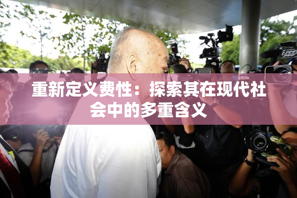 重新定义费性：探索其在现代社会中的多重含义