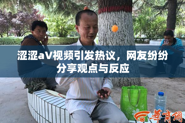 涩涩aV视频引发热议，网友纷纷分享观点与反应