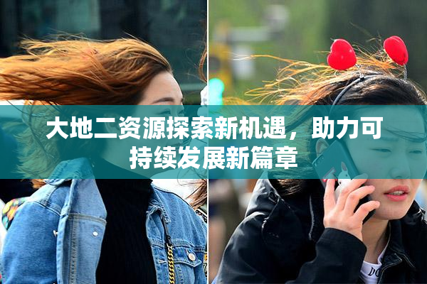 大地二资源探索新机遇，助力可持续发展新篇章