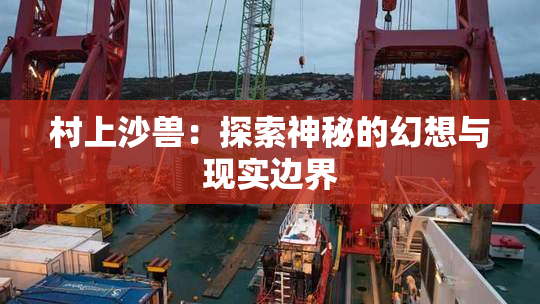 村上沙兽：探索神秘的幻想与现实边界