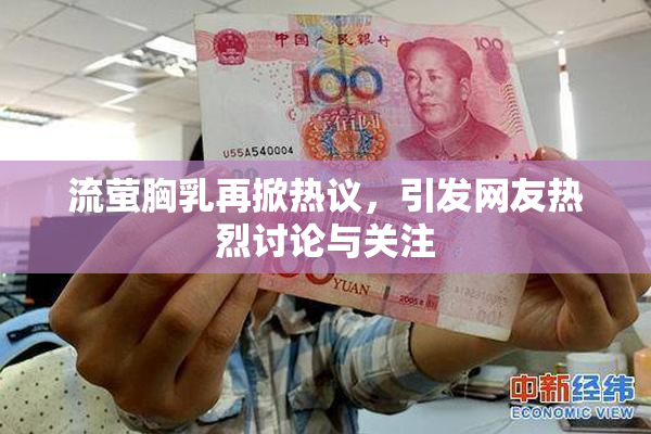 流萤胸乳再掀热议，引发网友热烈讨论与关注