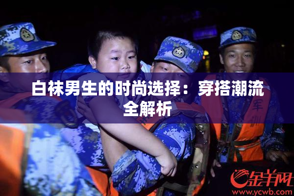 白袜男生的时尚选择：穿搭潮流全解析