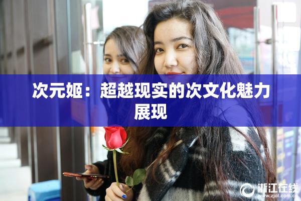 次元姬：超越现实的次文化魅力展现