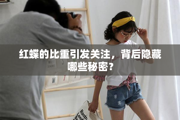 红蝶的比重引发关注，背后隐藏哪些秘密？