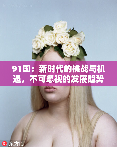 91国：新时代的挑战与机遇，不可忽视的发展趋势分析