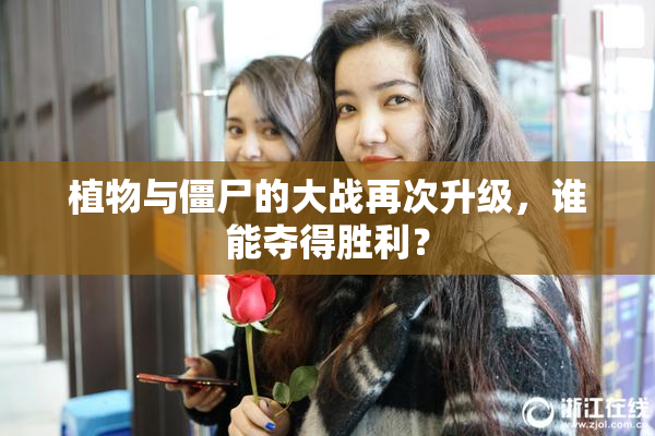植物与僵尸的大战再次升级，谁能夺得胜利？