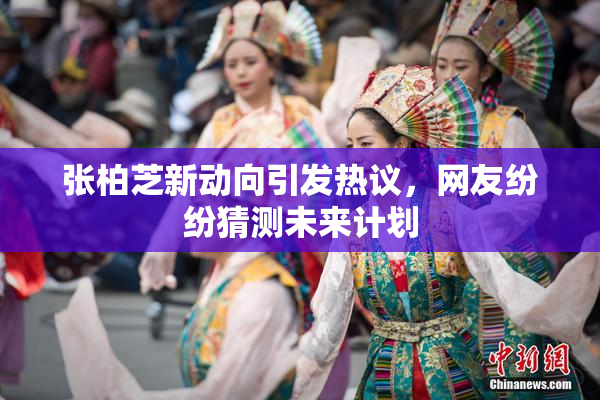 张柏芝新动向引发热议，网友纷纷猜测未来计划