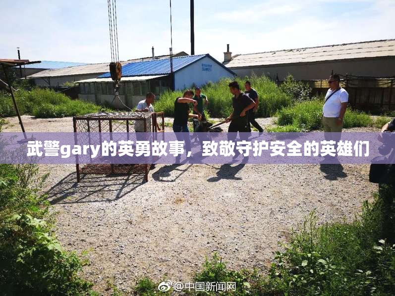 武警gary的英勇故事，致敬守护安全的英雄们