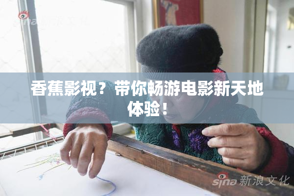 香蕉影视？带你畅游电影新天地体验！