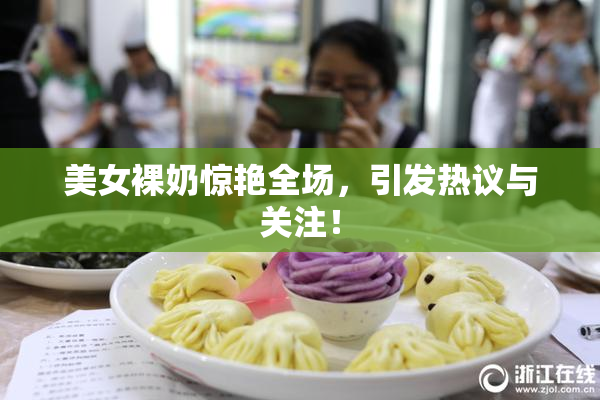 美女裸奶惊艳全场，引发热议与关注！