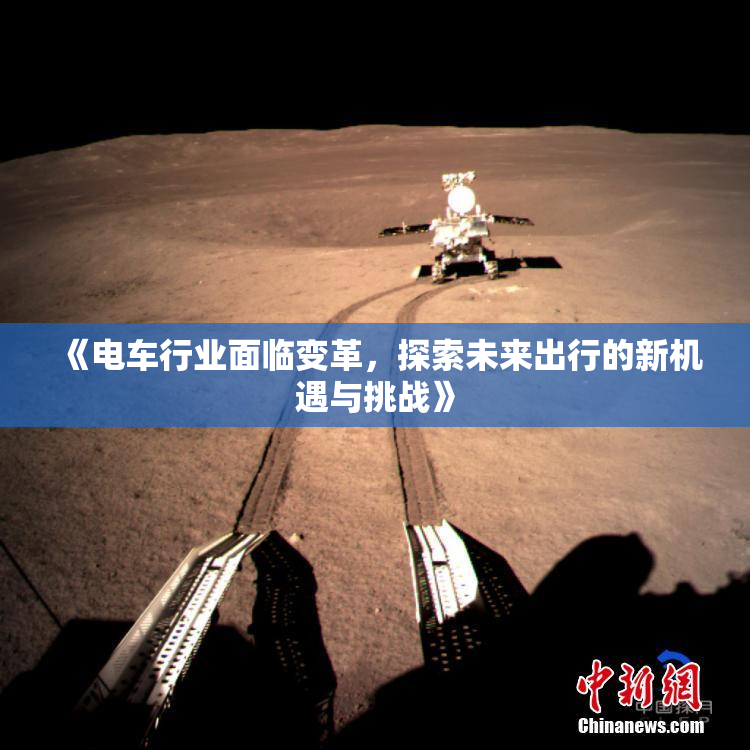 《电车行业面临变革，探索未来出行的新机遇与挑战》