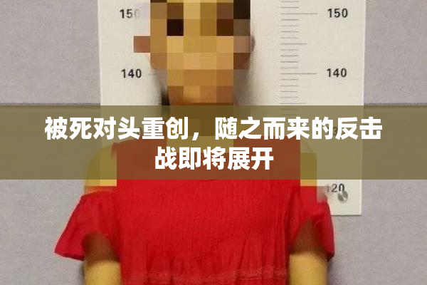 被死对头重创，随之而来的反击战即将展开