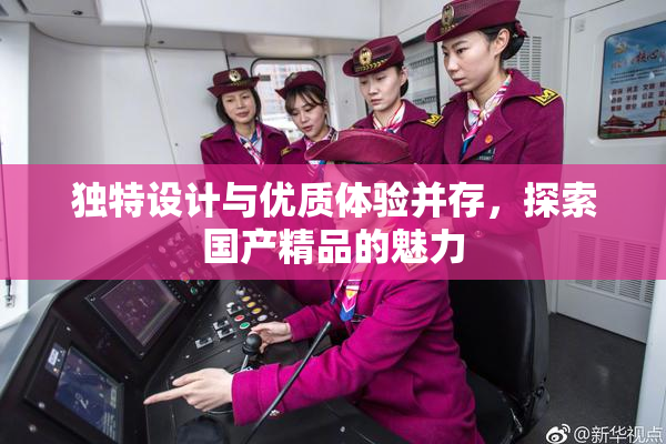 独特设计与优质体验并存，探索国产精品的魅力