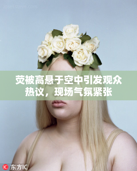 荧被高悬于空中引发观众热议，现场气氛紧张