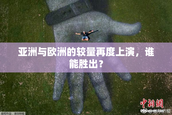 亚洲与欧洲的较量再度上演，谁能胜出？