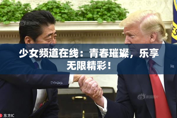少女频道在线：青春璀璨，乐享无限精彩！