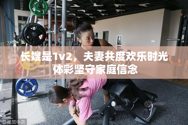 长嫂是1v2，夫妻共度欢乐时光 体彩坚守家庭信念