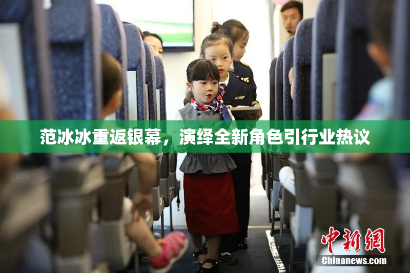 范冰冰重返银幕，演绎全新角色引行业热议