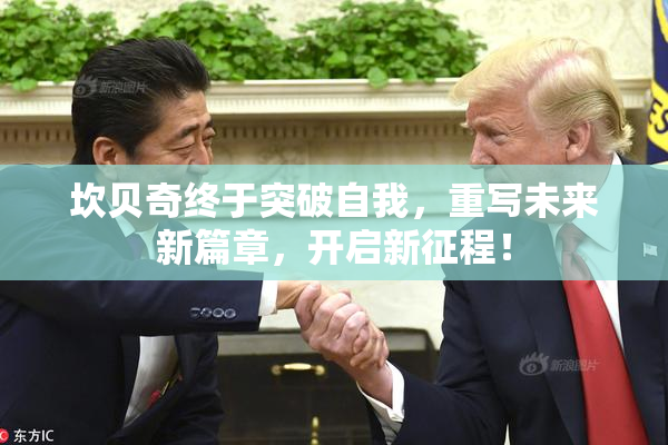 坎贝奇终于突破自我，重写未来新篇章，开启新征程！