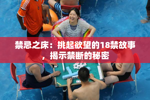 禁忌之床：挑起欲望的18禁故事，揭示禁断的秘密