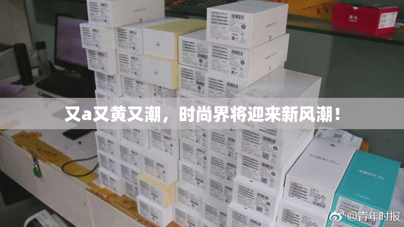 又a又黄又潮，时尚界将迎来新风潮！