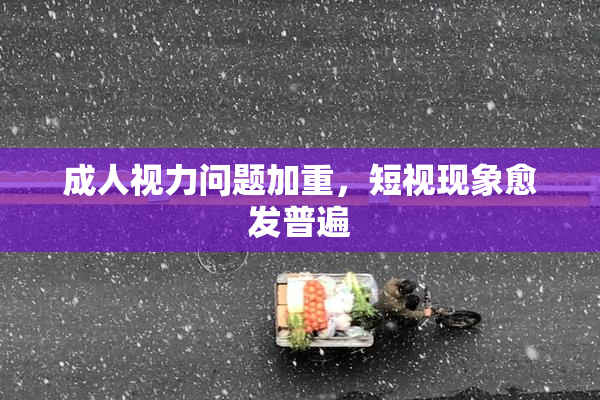 成人视力问题加重，短视现象愈发普遍