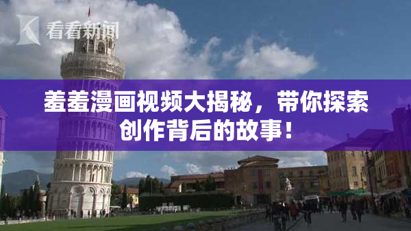羞羞漫画视频大揭秘，带你探索创作背后的故事！