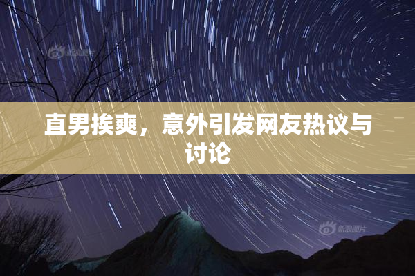 直男挨爽，意外引发网友热议与讨论
