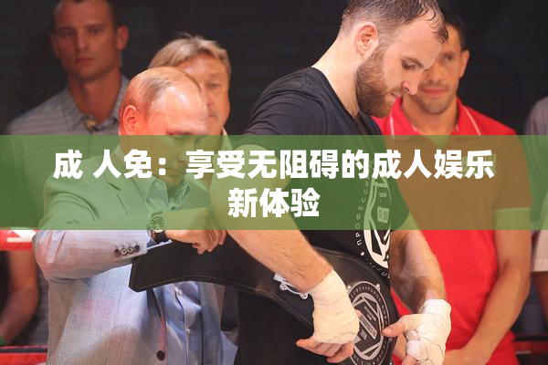 成 人免：享受无阻碍的成人娱乐新体验