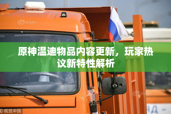 原神温迪物品内容更新，玩家热议新特性解析