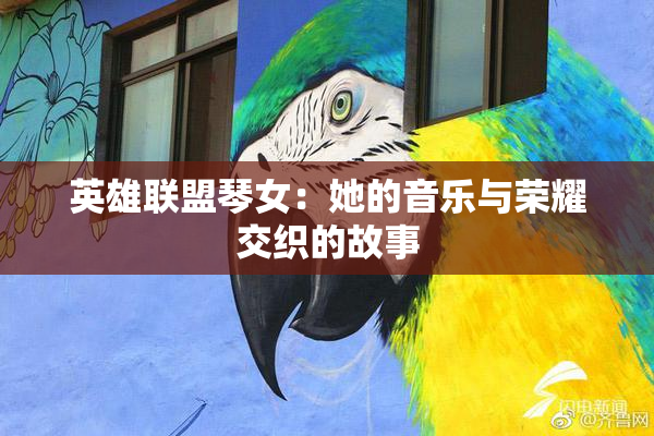英雄联盟琴女：她的音乐与荣耀交织的故事