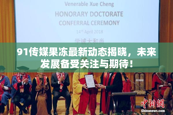 91传媒果冻最新动态揭晓，未来发展备受关注与期待！