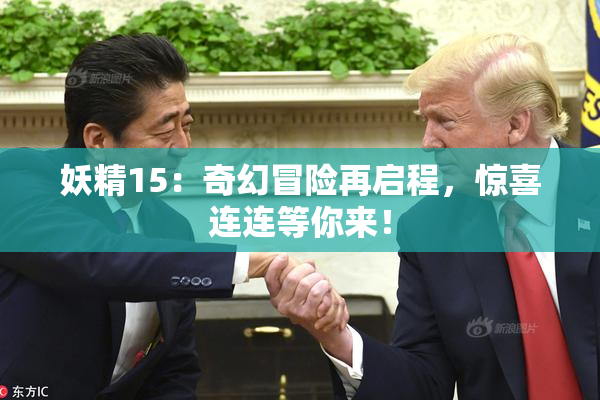 妖精15：奇幻冒险再启程，惊喜连连等你来！