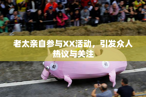 老太亲自参与XX活动，引发众人热议与关注