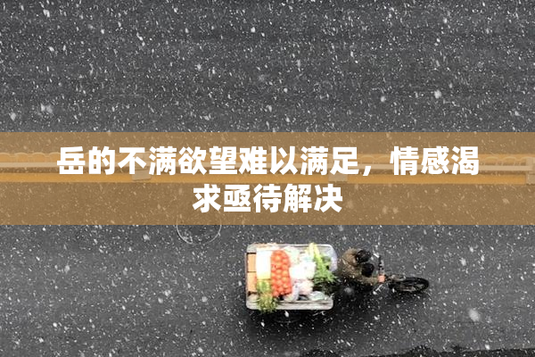 岳的不满欲望难以满足，情感渴求亟待解决