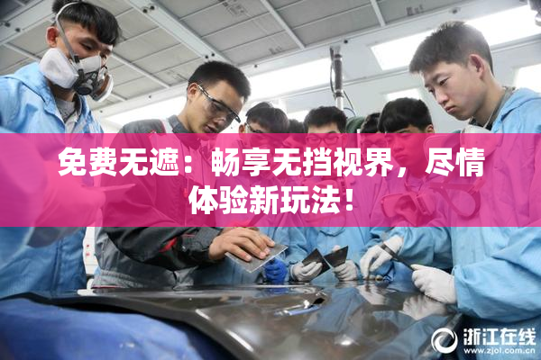 免费无遮：畅享无挡视界，尽情体验新玩法！