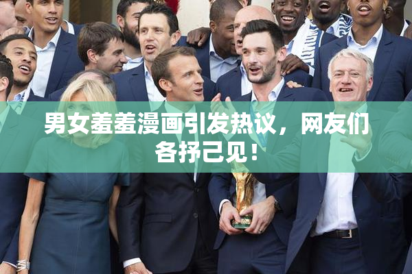 男女羞羞漫画引发热议，网友们各抒己见！