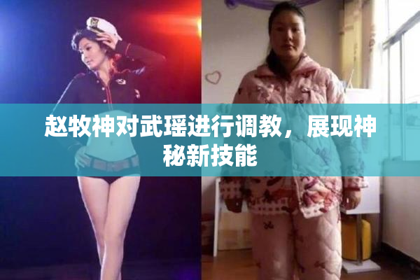 赵牧神对武瑶进行调教，展现神秘新技能