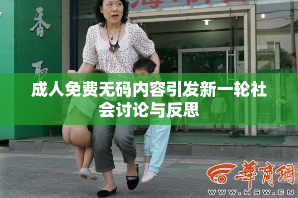 成人免费无码内容引发新一轮社会讨论与反思