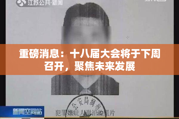 重磅消息：十八届大会将于下周召开，聚焦未来发展