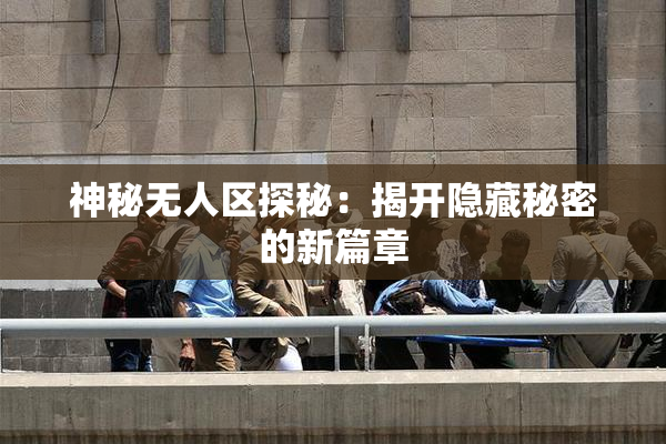 神秘无人区探秘：揭开隐藏秘密的新篇章