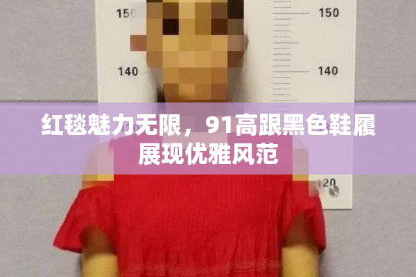 红毯魅力无限，91高跟黑色鞋履展现优雅风范